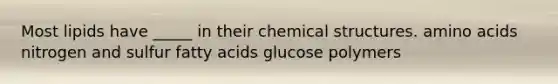 Most lipids have _____ in their chemical structures. <a href='https://www.questionai.com/knowledge/k9gb720LCl-amino-acids' class='anchor-knowledge'>amino acids</a> nitrogen and sulfur fatty acids glucose polymers