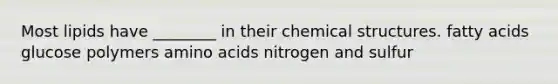 Most lipids have ________ in their chemical structures. fatty acids glucose polymers amino acids nitrogen and sulfur