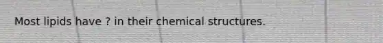 Most lipids have ? in their chemical structures.