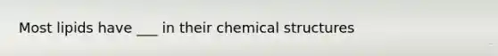 Most lipids have ___ in their chemical structures