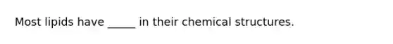 Most lipids have _____ in their chemical structures.