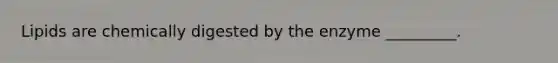 Lipids are chemically digested by the enzyme _________.