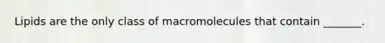 Lipids are the only class of macromolecules that contain _______.