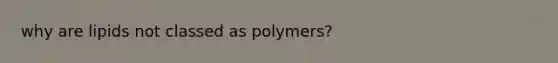 why are lipids not classed as polymers?