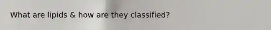 What are lipids & how are they classified?