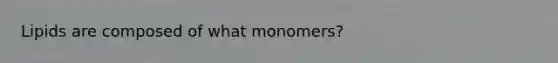 Lipids are composed of what monomers?