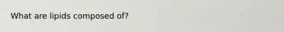 What are lipids composed of?