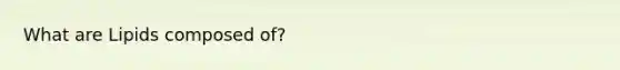 What are Lipids composed of?