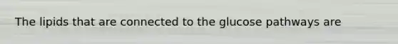 The lipids that are connected to the glucose pathways are
