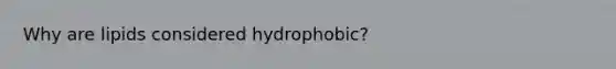 Why are lipids considered hydrophobic?