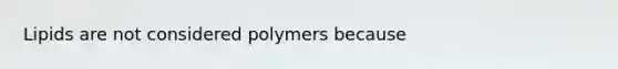 Lipids are not considered polymers because