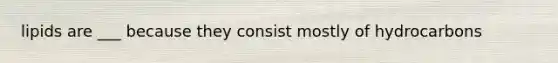 lipids are ___ because they consist mostly of hydrocarbons