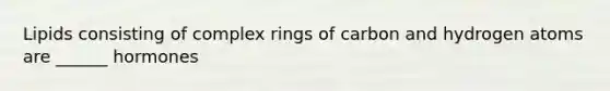 Lipids consisting of complex rings of carbon and hydrogen atoms are ______ hormones