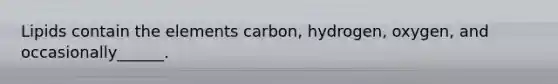 Lipids contain the elements carbon, hydrogen, oxygen, and occasionally______.