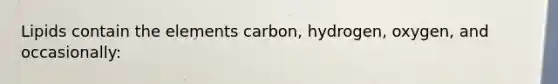 Lipids contain the elements carbon, hydrogen, oxygen, and occasionally: