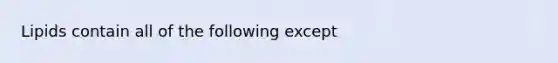 Lipids contain all of the following except