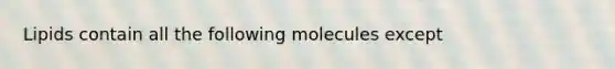 Lipids contain all the following molecules except