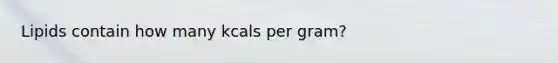 Lipids contain how many kcals per gram?