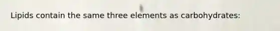 Lipids contain the same three elements as carbohydrates: