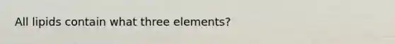 All lipids contain what three elements?