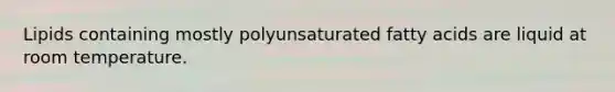 Lipids containing mostly polyunsaturated fatty acids are liquid at room temperature.