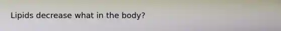 Lipids decrease what in the body?