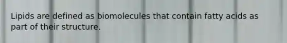 Lipids are defined as biomolecules that contain fatty acids as part of their structure.