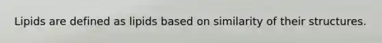Lipids are defined as lipids based on similarity of their structures.