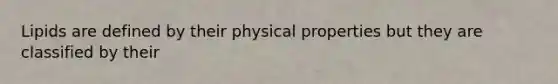 Lipids are defined by their physical properties but they are classified by their