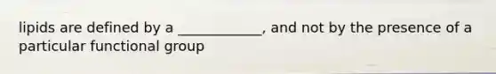 lipids are defined by a ____________, and not by the presence of a particular functional group