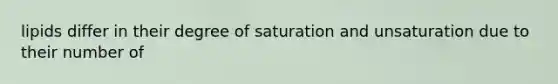 lipids differ in their degree of saturation and unsaturation due to their number of