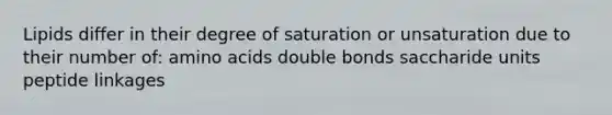 Lipids differ in their degree of saturation or unsaturation due to their number of: amino acids double bonds saccharide units peptide linkages