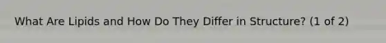 What Are Lipids and How Do They Differ in Structure? (1 of 2)