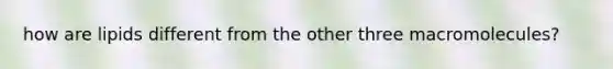 how are lipids different from the other three macromolecules?