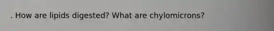 . How are lipids digested? What are chylomicrons?