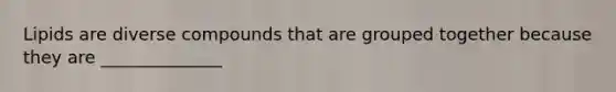 Lipids are diverse compounds that are grouped together because they are ______________