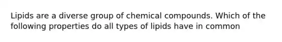 Lipids are a diverse group of <a href='https://www.questionai.com/knowledge/k1Ta00pLIR-chemical-compounds' class='anchor-knowledge'>chemical compounds</a>. Which of the following properties do all types of lipids have in common