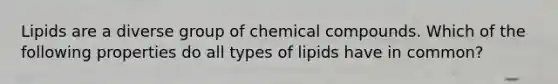 Lipids are a diverse group of chemical compounds. Which of the following properties do all types of lipids have in common?