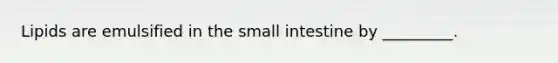Lipids are emulsified in the small intestine by _________.