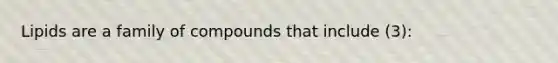 Lipids are a family of compounds that include (3):