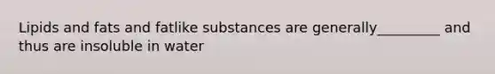 Lipids and fats and fatlike substances are generally_________ and thus are insoluble in water