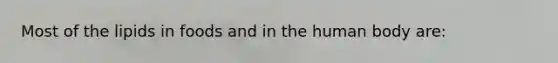 Most of the lipids in foods and in the human body are: