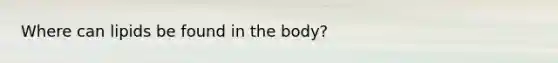 Where can lipids be found in the body?