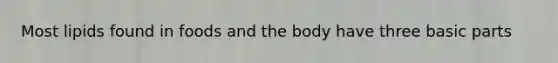 Most lipids found in foods and the body have three basic parts