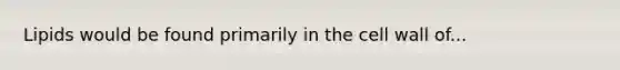 Lipids would be found primarily in the cell wall of...