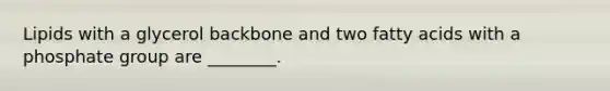 Lipids with a glycerol backbone and two fatty acids with a phosphate group are ________.