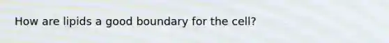 How are lipids a good boundary for the cell?