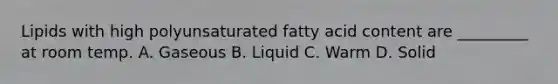 Lipids with high polyunsaturated fatty acid content are _________ at room temp. A. Gaseous B. Liquid C. Warm D. Solid