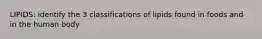 LIPIDS: identify the 3 classifications of lipids found in foods and in the human body