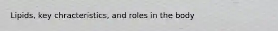 Lipids, key chracteristics, and roles in the body